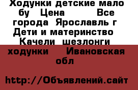 Ходунки детские мало бу › Цена ­ 500 - Все города, Ярославль г. Дети и материнство » Качели, шезлонги, ходунки   . Ивановская обл.